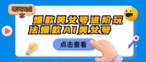 爆款美女号进阶玩法爆款AI美女号，日入1000零元无成本【揭秘】-第一资源库