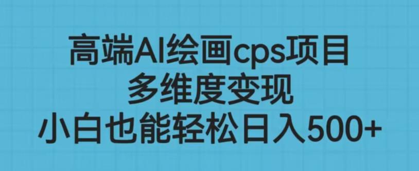 高端AI绘画cps项目,多维度变现,小白也能轻松上手【揭秘】-第一资源库