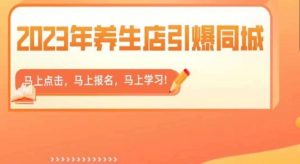 2023年养生店引爆同城,300家养生店同城号实操经验总结-第一资源库