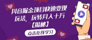 抖音掘金项目快速变现玩法,玩转月入十万【揭秘】-第一资源库