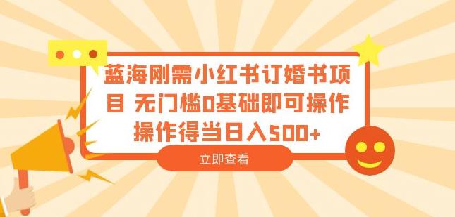 蓝海刚需小红书订婚书项目,无门槛0基础即可操作操作得当日入500+【揭秘】-第一资源库