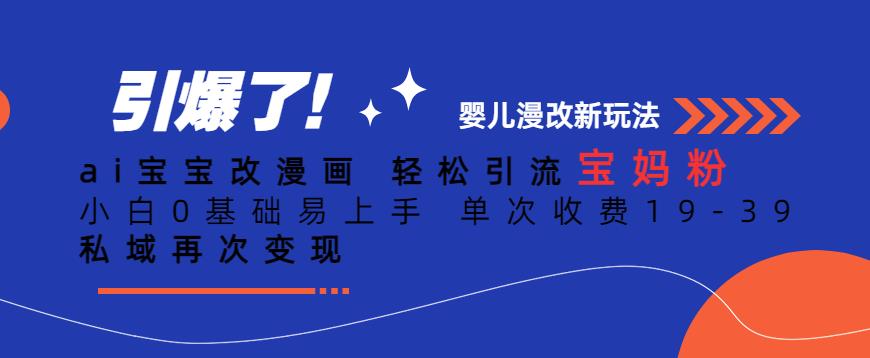 ai宝宝改漫画,轻松引流宝妈粉,小白0基础易上手,单次收费19-39,私域再次变现+【揭秘】-第一资源库
