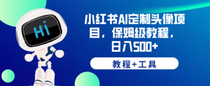 小红书AI定制头像项目,保姆级教程,日入500+【教程+工具】【揭秘】-第一资源库