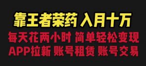 靠王者荣耀，月入十万，每天花两小时。多种变现，拉新、账号租赁，账号交易【揭秘】-第一资源库