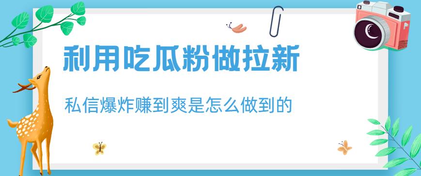 利用吃瓜粉做拉新,私信爆炸日入1000+赚到爽是怎么做到的【揭秘】-第一资源库