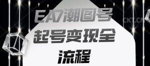 EA7潮图号起号变现全流程,快速起号飞速涨粉【揭秘】-第一资源库