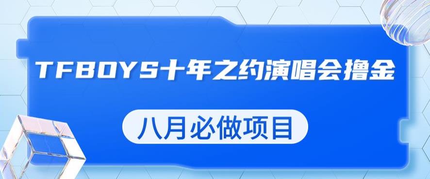 最新蓝海项目,靠最近非常火的TFBOYS十年之约演唱会流量掘金,八月必做的项目【揭秘】-第一资源库