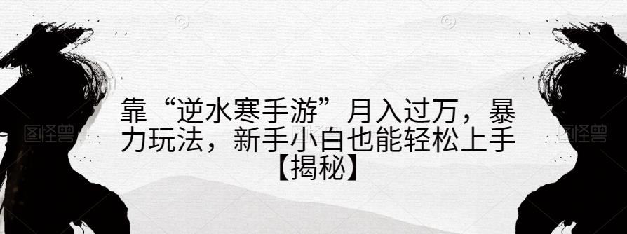 靠“逆水寒手游”月入过万,暴力玩法,新手小白也能轻松上手【揭秘】-第一资源库