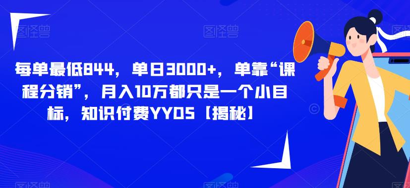 每单最低844,单日3000+,单靠“课程分销”,月入10万都只是一个小目标,知识付费YYDS【揭秘】-第一资源库