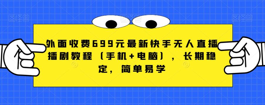外面收费699元最新快手无人直播播剧教程(手机+电脑),长期稳定,简单易学-第一资源库