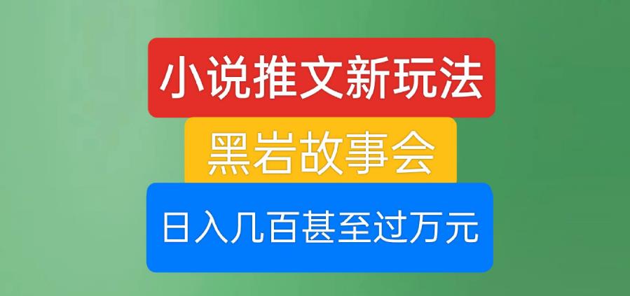 小说推文新玩法,黑岩故事会,日入几百甚至过万元【揭秘】-第一资源库