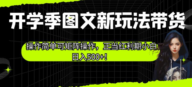 开学季图文新玩法带货,操作简单可矩阵操作,正当红利期小白日入500+!【揭秘】-第一资源库