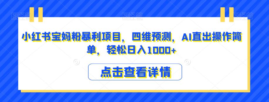 小红书宝妈粉暴利项目,四维预测,AI直出操作简单,轻松日入1000+【揭秘】-第一资源库