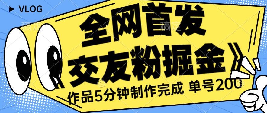 全网首发《交友粉掘金》单号一天躺赚200+作品5分钟制作完成,(长期稳定项目)【揭秘】-第一资源库