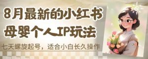 8月最新的小红书母婴个人IP玩法,七天螺旋起号,适合小白长久操作(附带全部教程)【揭秘】-第一资源库