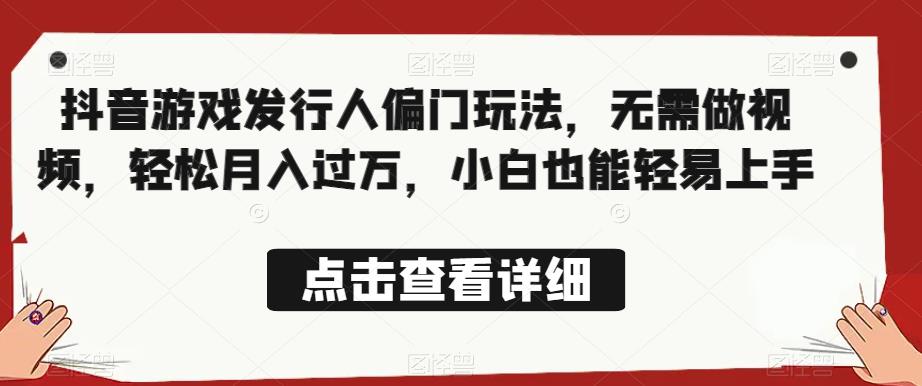 全网首发,抖音游戏发行人偏门玩法,无需做视频,轻松月入过万,小白也能轻易上手【揭秘】-第一资源库