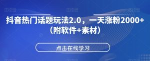 抖音热门话题玩法2.0，一天涨粉2000+（附软件+素材）-第一资源库
