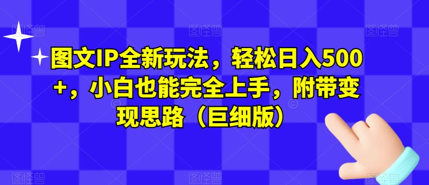 图文IP全新玩法,轻松日入500+,小白也能完全上手,附带变现思路(巨细版)-第一资源库