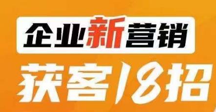 企业新营销获客18招,传统企业转型必学,让您的生意更好做!-第一资源库