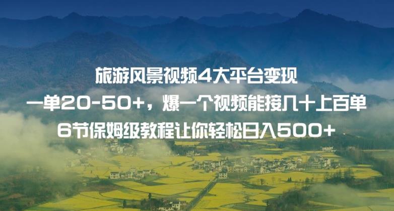 旅游风景视频4大平台变现单20-50+,爆一个视频能接几十上百单6节保姆级教程让你轻松日入500+-第一资源库