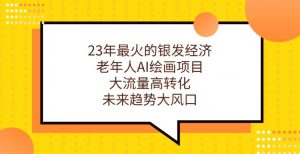 23年最火的银发经济，老年人AI绘画项目，大流量高转化，未来趋势大风口【揭秘】-第一资源库