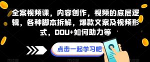 全案视频课,内容创作,视频的底层逻辑,各种脚本拆解,爆款文案及视频形式,DOU+如何助力等-第一资源库