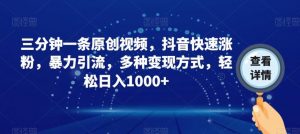 三分钟一条原创视频,抖音快速涨粉,暴力引流,多种变现方式,轻松日入1000+【揭秘】-第一资源库