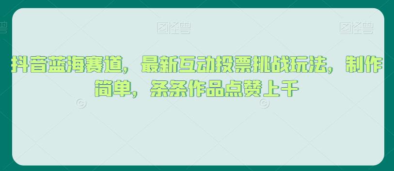 抖音蓝海赛道,最新互动投票挑战玩法,制作简单,条条作品点赞上千【揭秘】-第一资源库