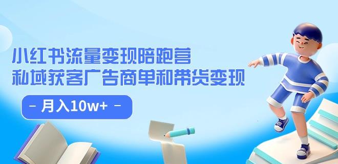 小红书流量·变现陪跑营(第8期):私域获客广告商单和带货变现 月入10w+-第一资源库