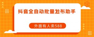 【原创开发】外面卖588抖音全自动批量发布助手-第一资源库