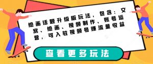 绘画话题升级版玩法,包含:文案、绘画、视频制作、账号运营,可入驻视频号赚流量收益-第一资源库