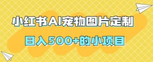 小红书AI宠物图片定制，日入500+的小项目-第一资源库