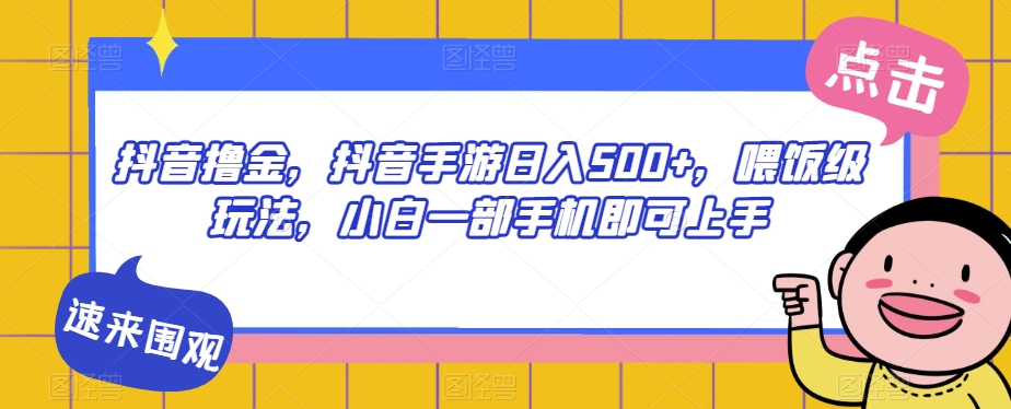 抖音撸金,抖音手游日入500+,喂饭级玩法,小白一部手机即可上手【揭秘】-第一资源库