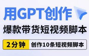 用GPT创作爆款带货短视频脚本,2分钟创作10条短视频脚本-第一资源库