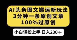 AI头条图文搬运新玩法,3分钟一条原创文章,100%过原创轻松日入200+【揭秘】-第一资源库