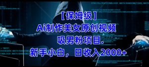 【保姆级】制作Ai美女原创视频+吸男粉项目，小白日收入2000+-第一资源库