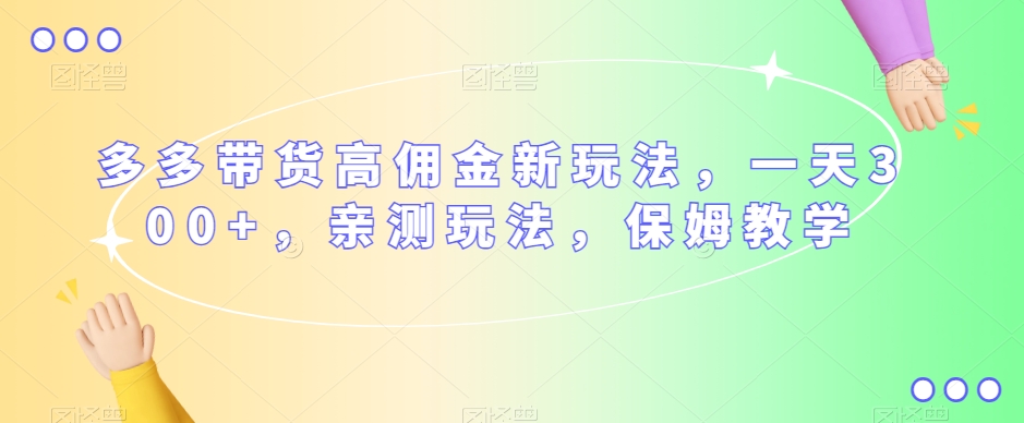 多多带货高佣金新玩法,一天300+,亲测玩法,保姆教学-第一资源库