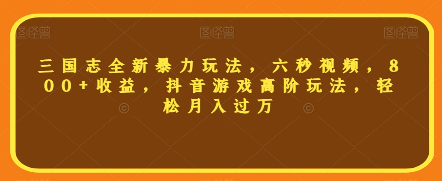 三国志全新暴力玩法,六秒视频,800+收益,抖音游戏高阶玩法,轻松月入过万【揭秘】-第一资源库