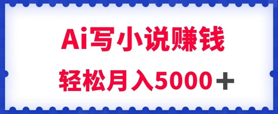 用Ai写原创小说赚钱,每天2-3小时,轻松月入5k+【揭秘】-第一资源库