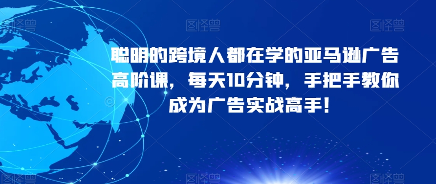 聪明的跨境人都在学的亚马逊广告高阶课,每天10分钟,手把手教你成为广告实战高手!-第一资源库