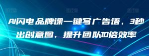 AI闪电品牌课一键写广告语,3秒出创意图,提升团队10倍效率-第一资源库