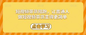 短视频带货陪跑,让普通人做短视频带货变得更简单-第一资源库