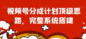视频号分成计划顶级思路，完整系统搭建【揭秘】-第一资源库