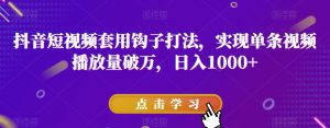 抖音短视频套用钩子打法，实现单条视频播放量破万，日入1000+【揭秘】-第一资源库