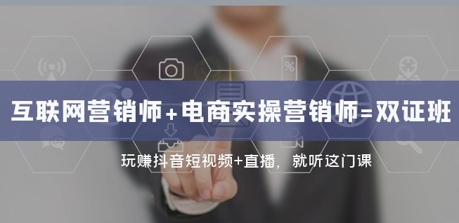 互联网·营销师+电商实操营销师=双证班:玩赚抖音短视频+直播就听这门课-第一资源库