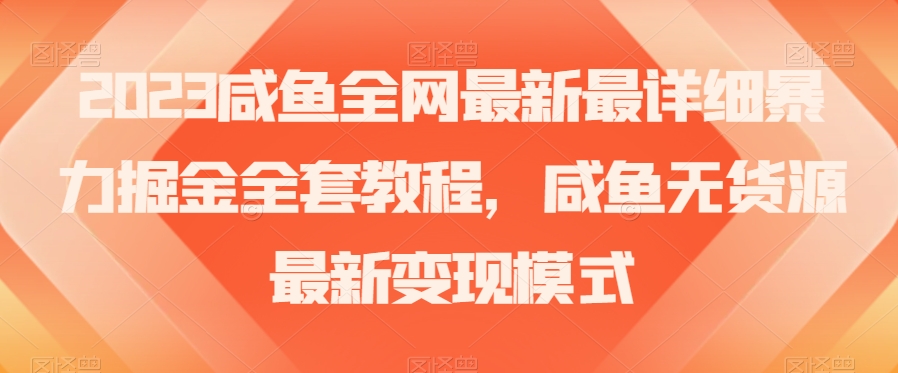 2023咸鱼全网最新最详细暴力掘金全套教程,咸鱼无货源最新变现模式【揭秘】-第一资源库