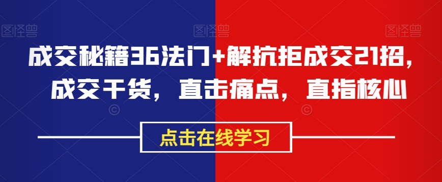 成交秘籍36法门+解抗拒成交21招,成交干货,直击痛点,直指核心-第一资源库