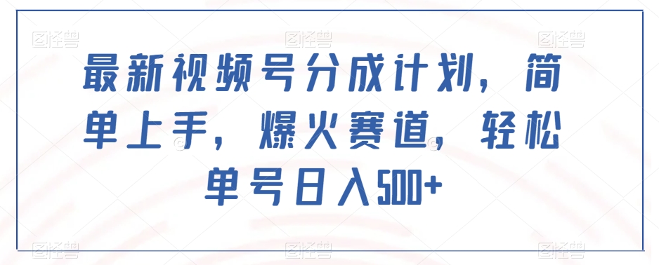 最新视频号分成计划,简单上手,爆火赛道,轻松单号日入500+-第一资源库
