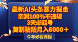 最新AI头条暴力掘金，3天必起号，不违规0封号，复制粘贴月入5000＋【揭秘】-第一资源库