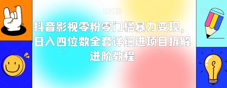 抖音影视零粉零门槛暴力变现,日入四位数全套详细进项目拆解进阶教程【揭秘】-第一资源库
